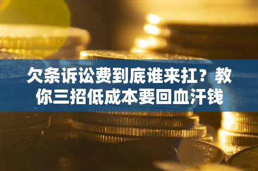 济南欠条诉讼费到底谁来扛？教你三招低成本要回血汗钱